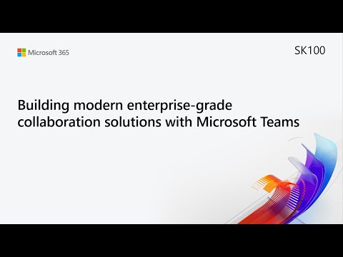 MS Build SK100 Building modern enterprise grade collaboration solutions with Microsoft Teams
