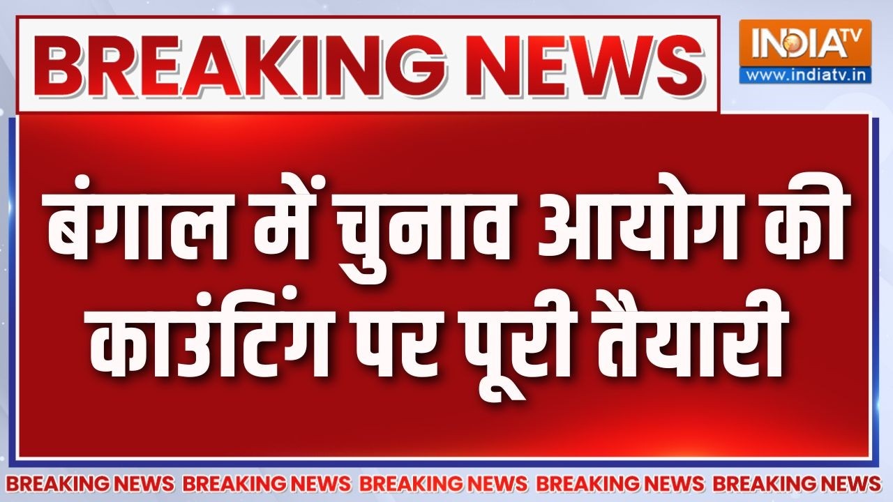 Breaking News: बंगाल में चुनाव आयोग की काउंटिंग पर पूरी तैयारी
