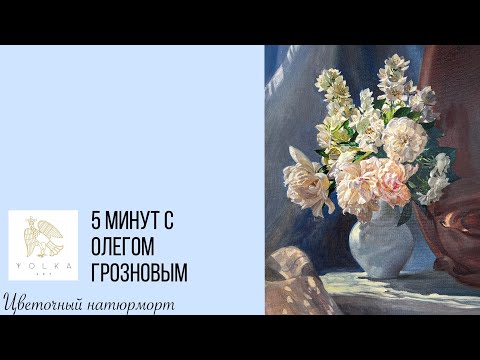 5 минут с Олегом Грозновым «Цветочный натюрморт»