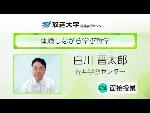 体験しながら学ぶ哲学（福井学習センター）／白川　晋太郎（福井大学学術研究院教育・人文社会系部門講師　放送大学福井学習センター客員教員）