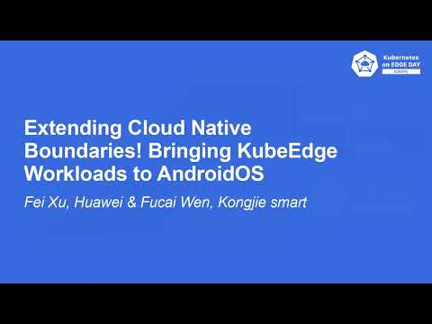 Extending Cloud Native Boundaries! Bringing KubeEdge Workloads to AndroidOS - Fei Xu & Fucai Wen
