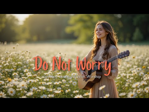 DO NOT WORRY | Uplifting Your Soul With Worship
