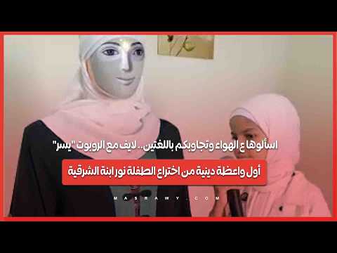 اسألوها ع الهواء وتجاوبكم باللغتين.. لايف مع الروبوت "يسر" أول واعظة دينية من اختراع الطفلة نور ابنة الشرقية 