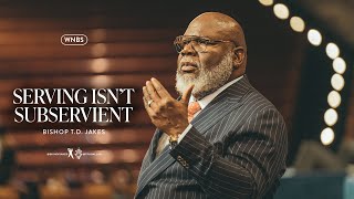 Serving Isn't Subservient - Bishop T.D. Jakes