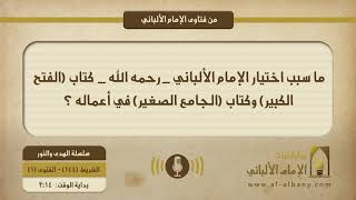 ما سبب اختيار الإمام الألباني _ رحمه الله _  كتاب (الفتح الكبير) وكتاب (الجامع الصغير) في أعماله ؟