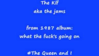 the Klf  (jams)  the queen and I   "what the ***k's going on"