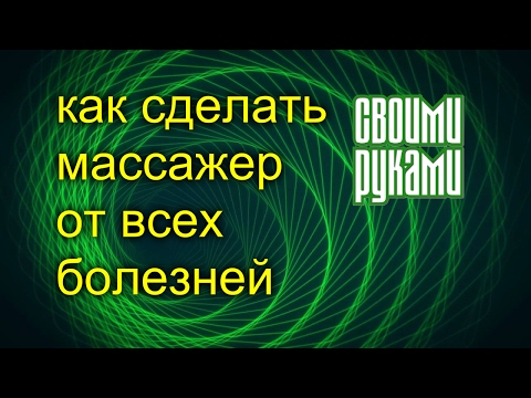 КАК СДЕЛАТЬ МАССАЖЕР ОТ ВСЕХ БОЛЕЗНЕЙ