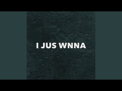 I Jus' WANNA