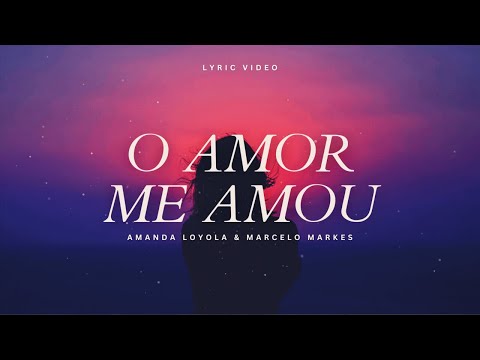 AMANDA LOYOLA & MARCELO MARKES ┃ O AMOR ME AMOU  [COM LETRA + LYRIC VIDEO]