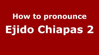 How to pronounce Ejido Chiapas 2