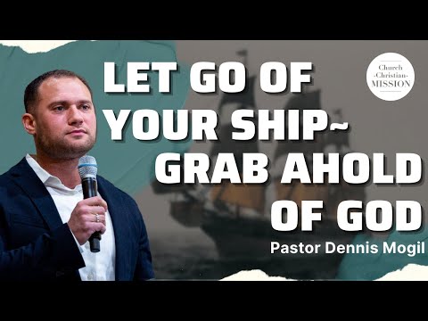 Let Go Of Your Ship- Grab Ahold Of God| Pastor Dennis Mogil