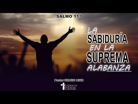 Salmo 113, La sabiduría en la suprema alabanza, Pr. Sergio Ruiz.