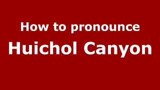 How to pronounce Huichol Canyon