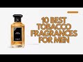 10 Best Tobacco fragrances for men | men's fragrances | niche perfumes for men