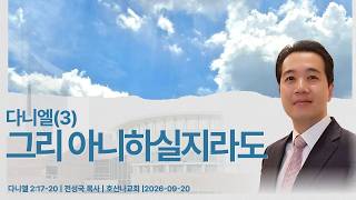 다니엘(3) "그리 아니 하실지라도" | 다니엘 3:15-18 | 전성국 목사 | 호산나교회 | 2026-09-27