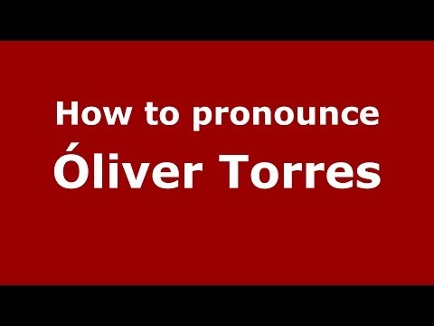 How to pronounce Óliver Torres (Spanish/Spain) - PronounceNames.com