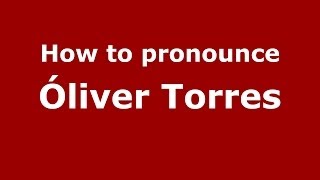 How to pronounce Óliver Torres