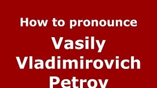 How to pronounce Vasily Vladimirovich Petrov