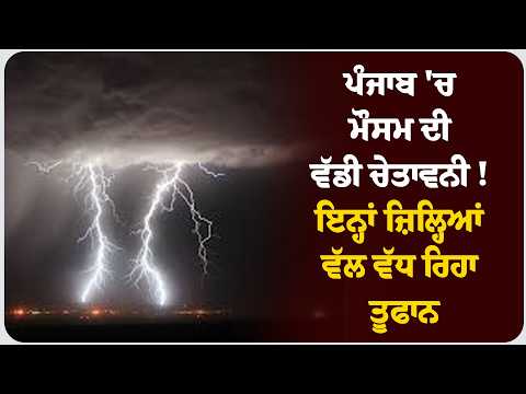 ਪੰਜਾਬ 'ਚ ਮੌਸਮ ਦੀ ਵੱਡੀ ਚੇਤਾਵਨੀ ! ਇਨ੍ਹਾਂ ਜ਼ਿਲ੍ਹਿਆਂ ਵੱਲ ਵੱਧ ਰਿਹਾ ਤੂਫਾਨ !