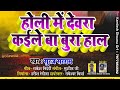 Holi Mein Devra Kaile BA Bura HAL होली में देवरा कईले बा बु�