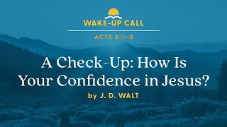 A Check-Up: How Is Your Confidence in Jesus? — Acts 8:1–8 (Wake-Up Call with J. D. Walt)