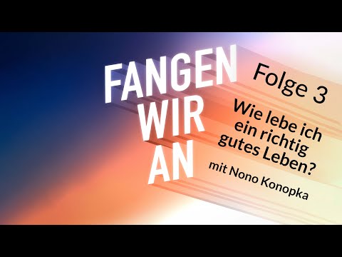 Wie lebe ich ein richtig gutes Leben? - mit Nono Konopka | Folge 3 | Fangen wir an! Podcast