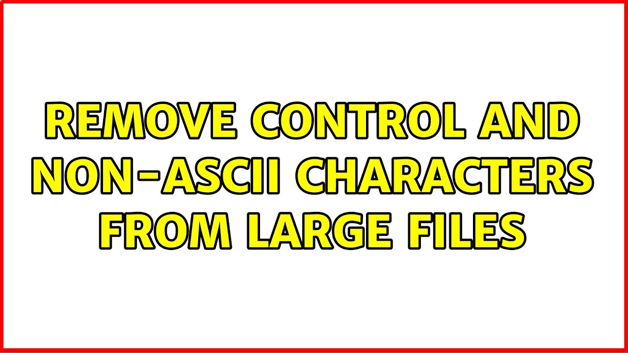 Remove control and non-ASCII characters from large files (5 Solutions!!)