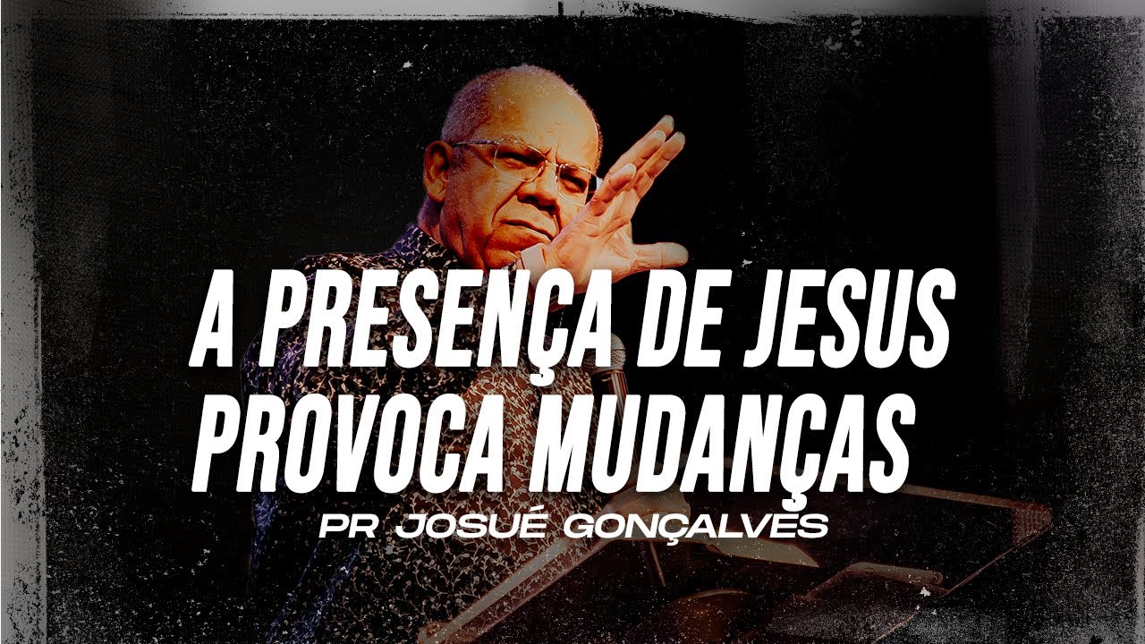 A PRESENÇA DE JESUS PROVOCA MUDANÇAS - Pr Josué Gonçalves - Mais de Cristo