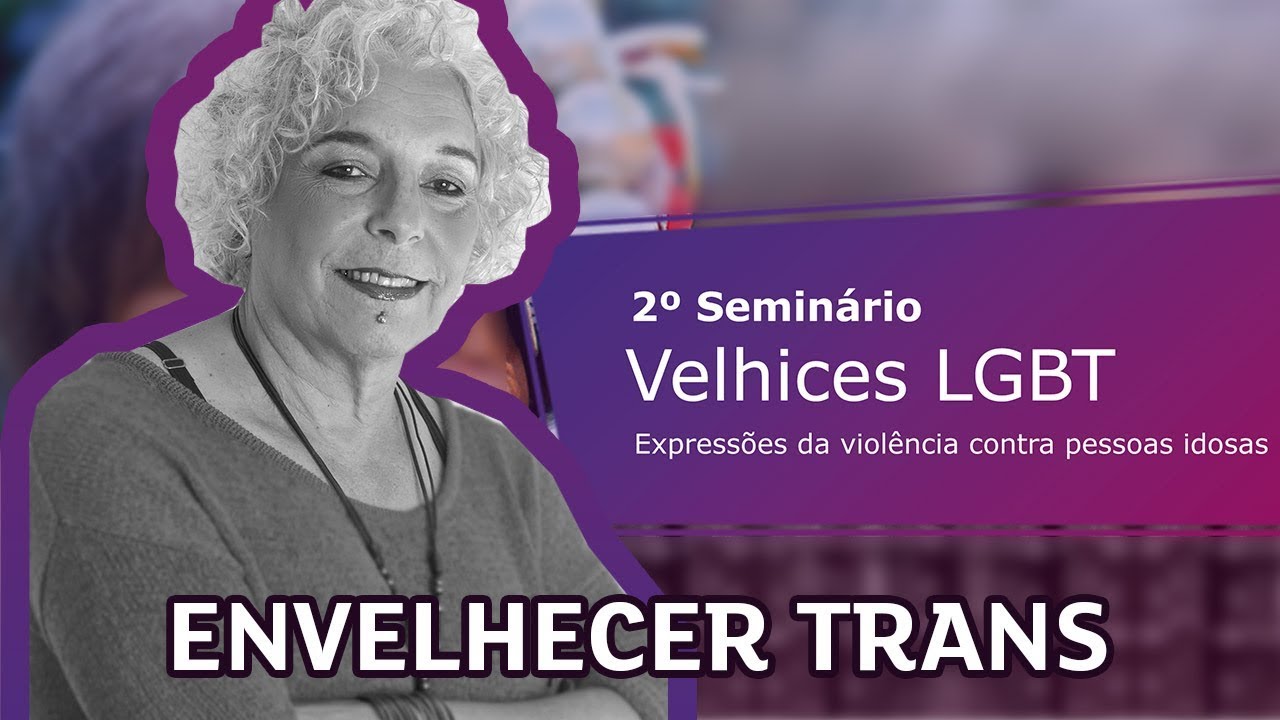II SEMINÁRIO VELHICES LGBT - Envelhecer Trans - Profª Me. Leticia Lanz