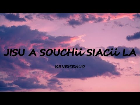 KENEISENUO - JISU A SOUCHÜ SIACÜ LA (LYRICS)