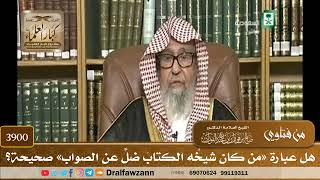 [3900] هل عبارة «من كان شيخُه الكتابَ ضلَّ عن الصواب» صحيحة؟ - صالح الفوزان