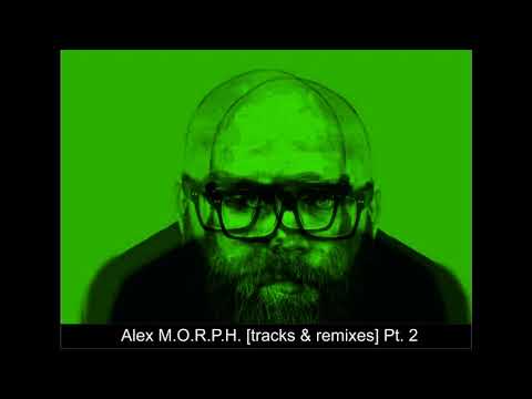 Alex M.O.R.P.H [tracks & remixes] Pt. 2