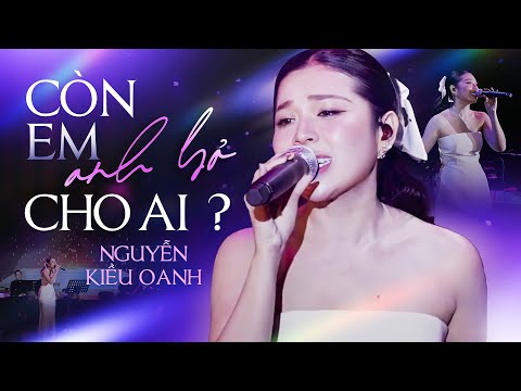 Còn Em Anh Bỏ Cho Ai - Nguyễn Kiều Oanh x Đông Thiên Đức | Bài Hát Hay Nhất Về Cuộc Đời Con Gái