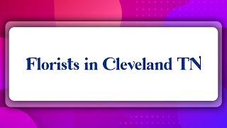 Top 10 Florists in Cleveland, TN