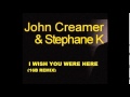John Creamer & Stephane K   – I Wish You Were ...