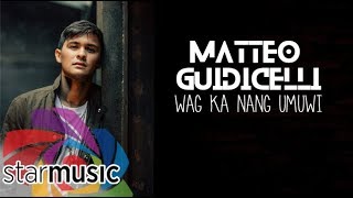 Wag Ka Nang Umuwi - Matteo Guidicelli | Lyrics