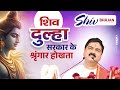 शिव दुलहा सरकार के श्रृंगार होखता SHIV DULHA