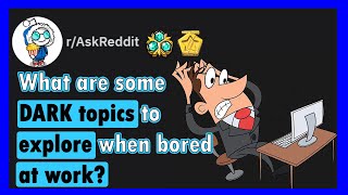 What DARK TOPICS to explore while BORED AT WORK (r/askreddit) | Reddit Stories
