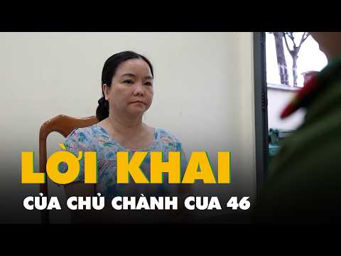 Lời khai của chủ Chành cua 46 cầm đầu băng nhóm dùng 'luật ngầm' thu lợi hơn 40 tỉ đồng
