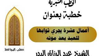 أعمال عشرة يجري ثوابها للعبد بعد موته الشيخ عبد الرزاق البدر image