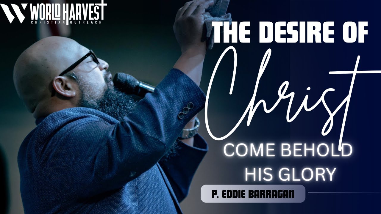 The Desire of Christ: Come Behold His Glory | P. Eddie Barragan