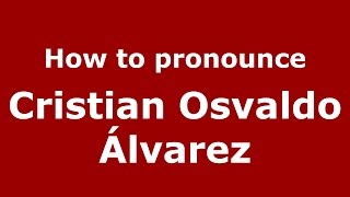How to pronounce Cristian Osvaldo álvarez