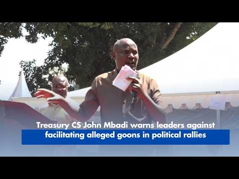 Treasury CS John Mbadi warns leaders against facilitating alleged goons in political rallies