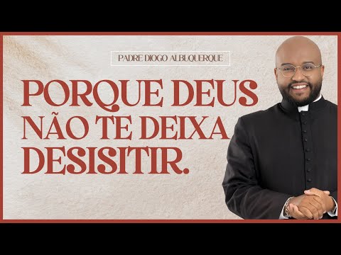 PORQUE DEUS NÃO TE DEIXA DESISITIR.  - Pe. Diogo Albuquerque