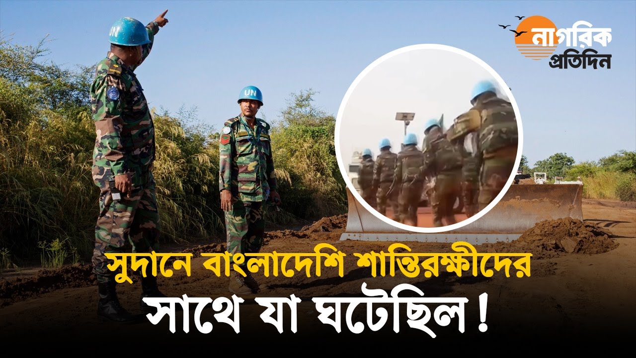 সুদানে বাংলাদেশি শান্তিরক্ষীদের সাথে যা ঘটেছিল