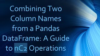 Download the video "Combining Two Column Names from a Pandas DataFrame: A Guide to nC2 Operations"