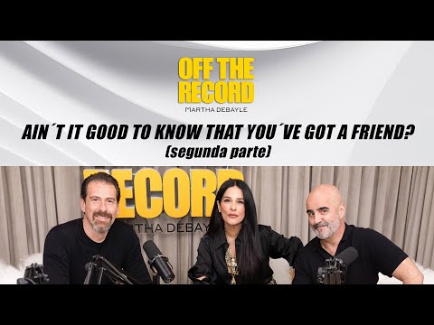 Off the Record con Martha Debayle: Ain’t it good to know that you’ve got a friend? - parte 2