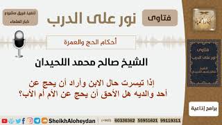 صورة إذا تيسرت حال الابن وأراد أن يحج عن أحد والديه هل الأحق أن يحج عن الأم أم الأب؟ اللحيدان-كبارالعلماء