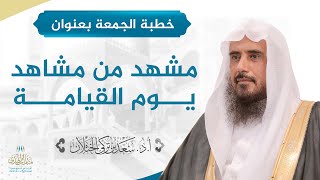 صورة خطبة الجمعة بعنوان (مشهد من مشاهد يوم القيامة ) للشيخ أ.د. سعد الخثلان
