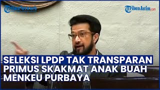 Seleksi LPDP Tak Transparan! Anggota DPR Primus 'Skakmat' Anak Buah Menkeu Purbaya